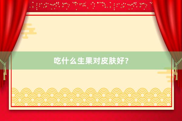 吃什么生果对皮肤好？