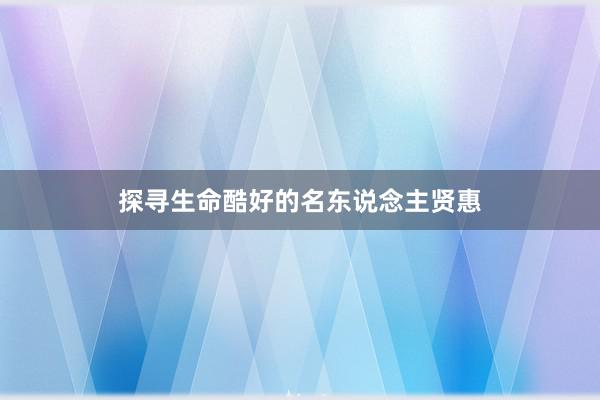 探寻生命酷好的名东说念主贤惠
