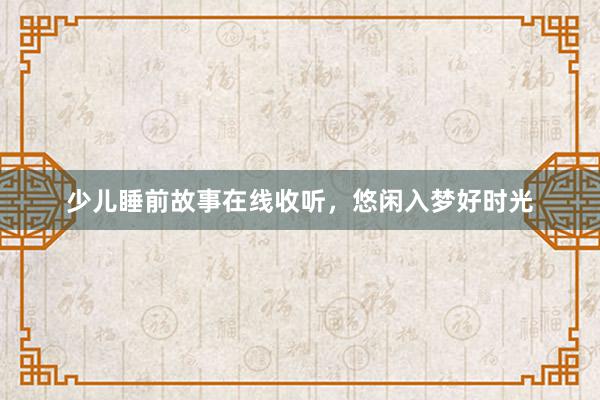 少儿睡前故事在线收听,悠闲入梦好时光