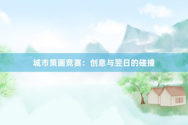 城市策画竞赛:创意与翌日的碰撞